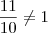 \dfrac{11}{10}\ne 1 \dfrac{11}{10}\ne 1