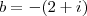 b = -(2 + i) b = -(2 + i)