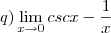 q)\lim_{x\to0}cscx-\frac{1}{x} q)\lim_{x\to0}cscx-\frac{1}{x}