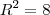 R^2 = 8