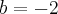 b=-2