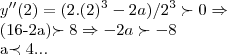 y''(2)=(2.({2})^{3}-2a)/{2}^{3}\succ 0\Rightarrow

(16-2a)\succ 8\Rightarrow -2a\succ -8

a\prec 4...