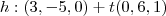 h : (3,-5,0) + t(0,6,1) h : (3,-5,0) + t(0,6,1)