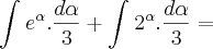 \int_{}^{}e^\alpha . \frac{d\alpha}{3} + \int_{}^{}2^\alpha. \frac{d\alpha}{3} = \int_{}^{}e^\alpha . \frac{d\alpha}{3} + \int_{}^{}2^\alpha. \frac{d\alpha}{3} =