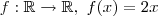 f: \mathbb{R}\rightarrow \mathbb{R}, \ f(x) = 2x