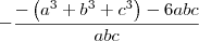 -\frac{-\left(a^3 + b^3 + c^3\right) - 6abc}{abc} -\frac{-\left(a^3 + b^3 + c^3\right) - 6abc}{abc}