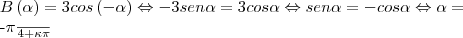 B\left(\alpha \right)=3cos\left(-\alpha \right)\Leftrightarrow -3sen\alpha=3cos\alpha\Leftrightarrow sen\alpha=-cos\alpha\Leftrightarrow \alpha=

-\frac{\pi}{4}+\kappa\pi