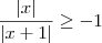 \frac{|x|}{|x+1|} \geq -1 \frac{|x|}{|x+1|} \geq -1