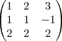 \begin{pmatrix}
   1 & 2 & 3 \\ 
   1 & 1 & -1 \\
   2 & 2 & 2
\end{pmatrix}