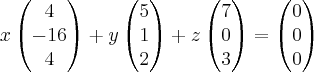 x \begin{pmatrix} 4 \\ -16 \\ 4 \end{pmatrix} + y \begin{pmatrix} 5 \\1 \\2 \end{pmatrix} + z \begin{pmatrix} 7 \\ 0 \\3 \end{pmatrix} = \begin{pmatrix} 0 \\ 0 \\0 \end{pmatrix} x \begin{pmatrix} 4 \\ -16 \\ 4 \end{pmatrix} + y \begin{pmatrix} 5 \\1 \\2 \end{pmatrix} + z \begin{pmatrix} 7 \\ 0 \\3 \end{pmatrix} = \begin{pmatrix} 0 \\ 0 \\0 \end{pmatrix}