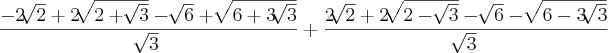 \frac{-2 \sqrt[]{2} + 2\sqrt[]{2 + \sqrt[]{3}} -\sqrt[]{6} + \sqrt[]{6 + 3\sqrt[]{3}}}{\sqrt[]{3}} + \frac{2 \sqrt[]{2} + 2\sqrt[]{2 - \sqrt[]{3}} -\sqrt[]{6} - \sqrt[]{6 - 3\sqrt[]{3}}}{\sqrt[]{3}}