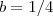 b = 1/4 b = 1/4