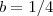 b = 1/4