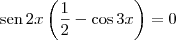 \textrm{sen}\,2x\left(\frac{1}{2} - \cos 3x \right)= 0 \textrm{sen}\,2x\left(\frac{1}{2} - \cos 3x \right)= 0