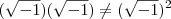 (\sqrt{-1})(\sqrt{-1}) \neq (\sqrt{-1})^2 (\sqrt{-1})(\sqrt{-1}) \neq (\sqrt{-1})^2