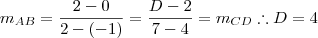m_{AB} = \frac{2-0}{2-(-1)} = \frac{D - 2}{7-4} = m_{CD} \therefore D = 4 m_{AB} = \frac{2-0}{2-(-1)} = \frac{D - 2}{7-4} = m_{CD} \therefore D = 4