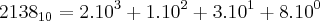 {2138}_{10}=2.{10}^{3}+1.{10}^{2}+3.10^1+8.10^0 {2138}_{10}=2.{10}^{3}+1.{10}^{2}+3.10^1+8.10^0