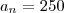a_{n} = 250 a_{n} = 250