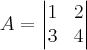 A = \begin{vmatrix}
   1 & 2  \\ 
   3 & 4 
\end{vmatrix}

