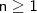 \mathsf{n \geq 1} \mathsf{n \geq 1}
