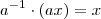 a^{-1} \cdot (ax) = x a^{-1} \cdot (ax) = x