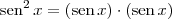 \textrm{sen}^2\,x = \left(\textrm{sen}\,x \right)\cdot \left(\textrm{sen}\,x \right) \textrm{sen}^2\,x = \left(\textrm{sen}\,x \right)\cdot \left(\textrm{sen}\,x \right)