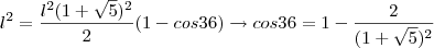 l^2=\dfrac{l^2(1+\sqrt{5})^2}{2}(1-cos36)\rightarrow cos36=1-\dfrac{2}{(1+\sqrt{5})^2}