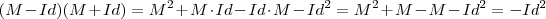 (M - Id)(M + Id) = M^2 + M \cdot Id - Id \cdot M - Id^2 = M^2 + M - M - Id^2 = - Id^2