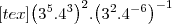 [tex]{\left({3}^{5}.{4}^{3} \right)}^{2}.{\left({3}^{2}.{4}^{-6} \right)}^{-1}