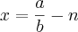 x = \frac{a}{b} - n