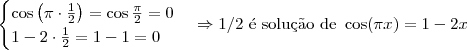 \begin{cases}
\cos \left(\pi \cdot \frac{1}{2}\right) = \cos \frac{\pi}{2} = 0 \\
1 - 2\cdot \frac{1}{2} = 1 - 1 = 0
\end{cases}
\Rightarrow \textrm{1/2 \' e solu\c c\~ao de } \cos (\pi x) = 1 - 2x \begin{cases}
\cos \left(\pi \cdot \frac{1}{2}\right) = \cos \frac{\pi}{2} = 0 \\
1 - 2\cdot \frac{1}{2} = 1 - 1 = 0
\end{cases}
\Rightarrow \textrm{1/2 \' e solu\c c\~ao de } \cos (\pi x) = 1 - 2x