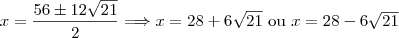 x=\dfrac{56\pm 12\sqrt{21}}{2}\Longrightarrow x=28+6\sqrt{21} \ $ou$ \ x=28-6\sqrt{21}