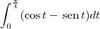 \int_0^\frac{\pi}{4} (\cos t - \,\textrm{sen}\,t)dt \int_0^\frac{\pi}{4} (\cos t - \,\textrm{sen}\,t)dt