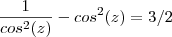 \frac{1}{cos^2(z)} - cos^2(z) = 3/2 \frac{1}{cos^2(z)} - cos^2(z) = 3/2