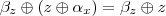 {\beta}_{z}\oplus\left(z\oplus {\alpha}_{x} \right) = {\beta}_{z} \oplus z {\beta}_{z}\oplus\left(z\oplus {\alpha}_{x} \right) = {\beta}_{z} \oplus z