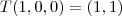 T(1,0,0)=(1,1) T(1,0,0)=(1,1)