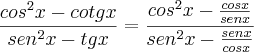 \frac{{cos}^{2}x-cotgx}{{sen}^{2}x-tgx}=\frac{{cos}^{2}x-\frac{cosx}{senx}}{{sen}^{2}x-\frac{senx}{cosx}} \frac{{cos}^{2}x-cotgx}{{sen}^{2}x-tgx}=\frac{{cos}^{2}x-\frac{cosx}{senx}}{{sen}^{2}x-\frac{senx}{cosx}}