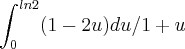 \int_{0}^{ln2} (1-2u)du/1+u