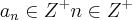 {a}_{n}\in {Z}^{+}
n\in {Z}^{+} {a}_{n}\in {Z}^{+}
n\in {Z}^{+}