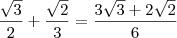 \frac{\sqrt{3}}{2} + \frac{\sqrt{2}}{3} = \frac{3\sqrt{3}+2\sqrt{2}}{6} \frac{\sqrt{3}}{2} + \frac{\sqrt{2}}{3} = \frac{3\sqrt{3}+2\sqrt{2}}{6}