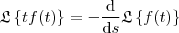\mathfrak{L}\left \{ tf(t) \right \} =- \frac{\mathrm{d} }{\mathrm{d} s} \mathfrak{L}\left \{ f(t) \right \} \mathfrak{L}\left \{ tf(t) \right \} =- \frac{\mathrm{d} }{\mathrm{d} s} \mathfrak{L}\left \{ f(t) \right \}