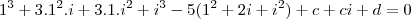 1^3 + 3.1^2.i + 3.1.i^2 + i^3 - 5(1^2 + 2i + i^2) + c + ci + d = 0