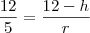 \frac{12}{5}=\frac{12-h}{r} \frac{12}{5}=\frac{12-h}{r}