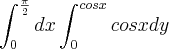\int_{0}^{\frac{\pi}{2}} dx \int_{0}^{cos x} cosx dy