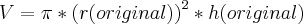 V=\pi*\left(r(original) \right)^2 *h(original)