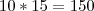 10 * 15 = 150 10 * 15 = 150