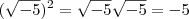 (\sqrt{-5})^2 = \sqrt{-5}\sqrt{-5} = -5 (\sqrt{-5})^2 = \sqrt{-5}\sqrt{-5} = -5
