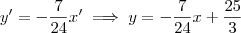 y' = -\frac{7}{24}x' \implies y = -\frac{7}{24}x + \frac{25}{3} y' = -\frac{7}{24}x' \implies y = -\frac{7}{24}x + \frac{25}{3}
