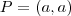 P = (a,a) P = (a,a)