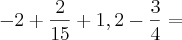 -2+\frac{2}{15}+1,2-\frac{3}{4} =